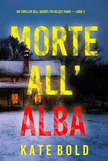 Kate Bold - Morte all'alba. Kelsey Hawk FBI Vol. 5 (2024)