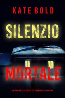 Kate Bold - Silenzio mortale. FBI  Kelsey Hawk  Vol. 4 (2024)