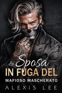 Alexis Lee - Passione Illecita Vol. 1. La Sposa in Fuga del Mafioso Mascherato (2025)