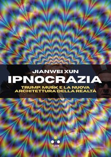 Jianwei Xun - Ipnocrazia. Trump, Musk e la nuova architettura della realtà (2025)