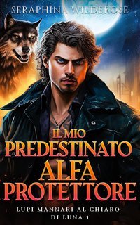Seraphina Wilderose - Lupi Mannari al Chiaro di Luna Vol. 1. Il mio Predestinato Alfa Protettore (2025)