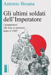 Antonio Besana - Gli ultimi soldati dell'Imperatore. I giapponesi che non si arresero dopo il 1945 (2025)