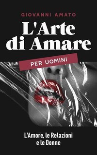 Giovanni Amato - L'arte di amare, per uomini. L'amore, le relazioni e le donne (2025)