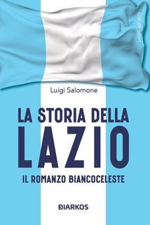 Luigi Salomone - La storia della Lazio. Il romanzo biancoceleste (2025)