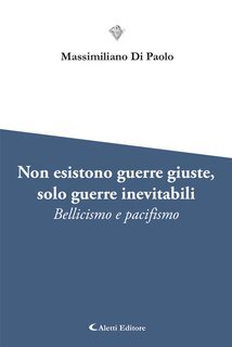 Massimiliano Di Paolo - Non esistono guerre giuste, solo guerre inevitabili. Bellicismo e pacifismo (2024)