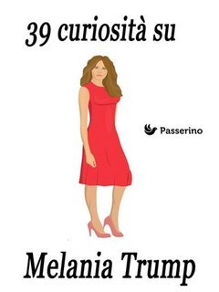 Passerino Editore - 39 curiosità su Melania Trump (2018)