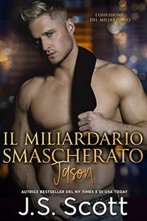 J.S. Scott – L’ossessione del miliardario Vol. 6. Il miliardario smascherato. Jason (2020)
