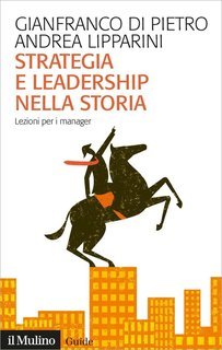 Gianfranco Di Pietro, Andrea Lipparini - Strategia e leadership nella storia (2022)