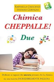 Raffaella Crescenzi, Stefano Cervigni - Chimica, cheppalle! Due. Mica penserete ancora che studiare la chimica sia palloso? (2018)