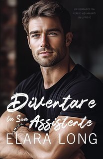 Elara Long - Romanzo miliardario Vol. 3. Diventare la Sua Assistente (2025)