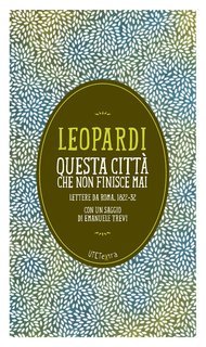 Giacomo Leopardi - Questa città che non finisce mai. Lettere da Roma 1822-32 (2014)