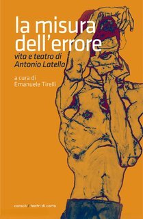 Emanuele Tirelli (a cura di) - La misura dell'errore. Vita e teatro di Antonio Latella (2016)