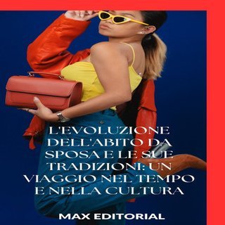 Max Editorial - L'evoluzione dell'abito da sposa e le sue tradizioni. Un viaggio nel tempo e nella cultura (2024)