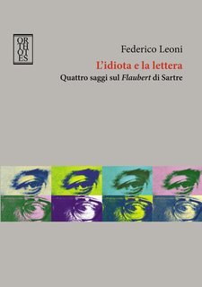 Federico Leoni - L'idiota e la lettera. Quattro saggi sul Flaubert di Sartre (2014)