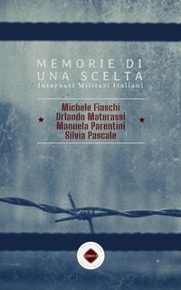 Orlando Materassi, Silvia Pascale, Michele Fiaschi, Manuela Parentini - Memorie di una scelta. Internati Militari Italiani (2025)