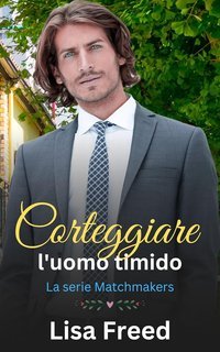 Lisa Freed - La Serie Matchmakers Vol. 3. Corteggiare l'uomo timido (2025)