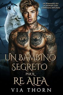 Via Thorn - I Re Alfa Proibiti Vol. 11. Un Bambino Segreto per il Re Alfa (2025)