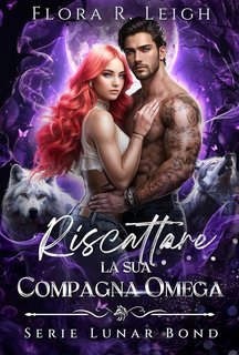 Flora R. Leigh - Lunar Bond Vol. 1. Riscattare la sua compagna Omega (2025)