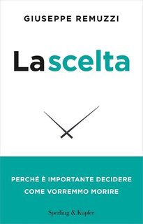 Giuseppe Remuzzi - La scelta. Perché è importante decidere come vorremmo morire (2015)