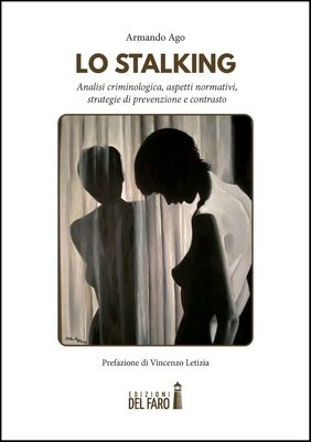 Armando Ago - Lo stalking. Analisi criminologica, aspetti normativi, strategie di prevenzione e contrasto (2025)