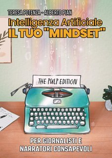 Teresa Potenza, Alberto Pian - Intelligenza artificiale, il tuo “mindset”. Per giornalisti e narratori consapevoli (2025)