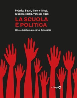 Simone Giusti, Federico Batini, Giusi Marchetta, Vanessa Roghi - La scuola è politica. Abbecedario laico, popolare e democratico (2025)