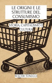 Walter Tonucci - Le origini e le strutture del consumismo (2025)