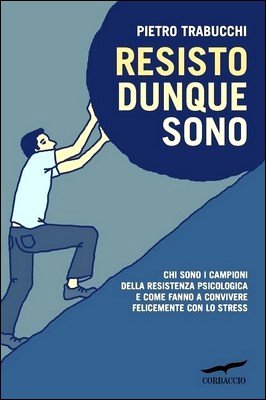 Pietro Trabucchi - Resisto dunque sono. Chi sono i campioni della resistenza psicologica e come fanno a convivere felicemente con lo stress (2011)