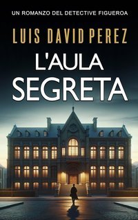 Luis David Pérez - Detective Figueroa Vol. 1. L'aula segreta (2025)