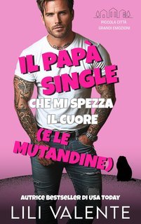 Lili Valente - Piccola Città Grandi Emozioni Vol. 9. Il Papà Single che Mi Spezza il Cuore…e le mutandine (2025)