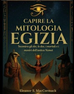 Eleanor S. MacCormack - Capire la mitologia egizia (2025)