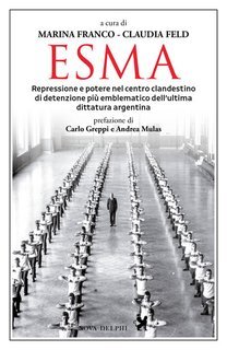 Marina Franco, Claudia Feld (a cura di) - Esma. Repressione e potere nel centro clandestino di detenzione più emblematico dell'ultima dittatura argentina (2025)