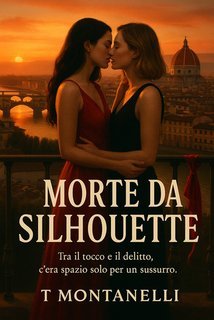 T. Montanelli - Morte da Silhouette. Un’indagine tra desiderio e inganno nel cuore segreto di Firenze (2025)