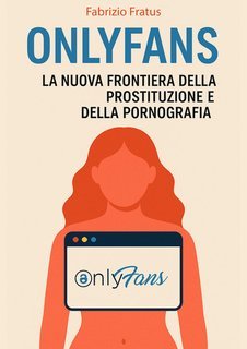 Fabrizio Fratus - Onlyfans. La nuova frontiera della prostituzione e della pornografia (2025)