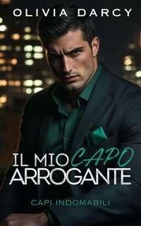 Olivia Darcy - Capi Indomabili Vol. 3. Il Mio Capo Arrogante (2025)