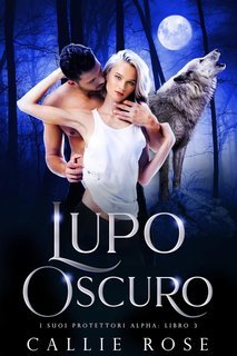 Callie Rose - I Suoi Protettori Alpha Vol. 3. Lupo Oscuro (2025)