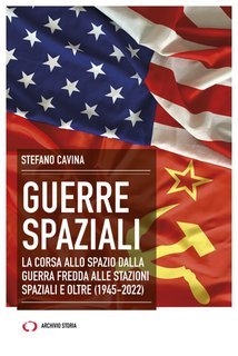 Stefano Cavina - Guerre spaziali. La corsa allo spazio dalla guerra fredda alle stazioni spaziali e oltre (1945-2022) (2023)