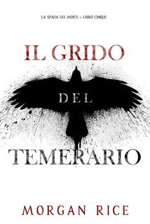 Morgan Rice - Il Grido del Temerario (La Spada dei Morti Libro Cinque) (2025)