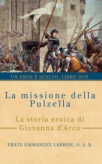 Frate Emmanuel Labrise, O.S.B. - La missione della Pulzella. La storia eroica di Giovanna d’Arco (2025)