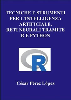 César Pérez López - Tecniche e strumenti per l'intelligenza artificiale. Reti neurali tramite R e Python (2025)