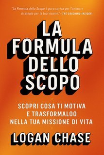 Logan Chase - La formula dello scopo. Scopri cosa ti motiva e trasformalo nella tua missione di vita (2025)
