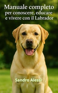 Sandro Alessi - Manuale completo per conoscere, educare e vivere con il Labrador (2025)