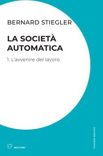 Bernard Stiegler - La società automatica. 1. L'avvenire del lavoro (2019)