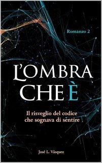 José Luis Vásquez - L'OMBRA CHE MUOVE IL DESTINO Vol. 2. L'OMBRA CHE È. Il risveglio del codice che hai sognato di sentire (2025)