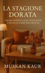 M Kaur - La stagione dorata. Creare interni caldi, accoglienti e ricchi di anima per l’autunno (2025)