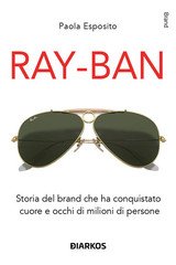 Paola Esposito - Ray-Ban. Storia del brand che ha conquistato cuore e occhi di milioni di persone (2025)