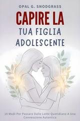Opal G. Snodgrass - Capire la tua figlia adolescente. 10 modi per passare dalle lotte quotidiane a una connessione autentica (2025)